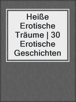 cover image of Heiße Erotische Träume | 30 Erotische Geschichten