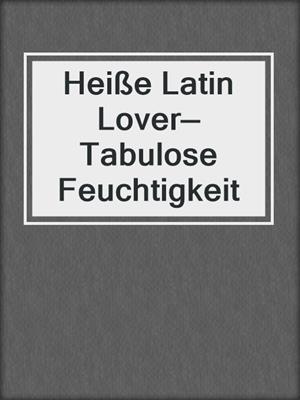 cover image of Heiße Latin Lover—Tabulose Feuchtigkeit