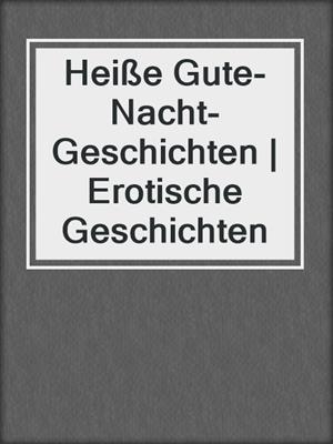 cover image of Heiße Gute-Nacht-Geschichten | Erotische Geschichten