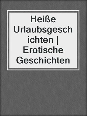 cover image of Heiße Urlaubsgeschichten | Erotische Geschichten