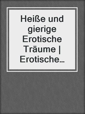 cover image of Heiße und gierige Erotische Träume | Erotische Geschichten