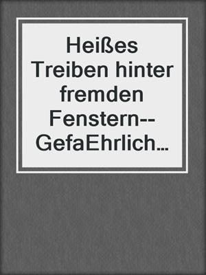 cover image of Heißes Treiben hinter fremden Fenstern--GefaEhrliche Liebschaften | Erotische Bekenntnisse