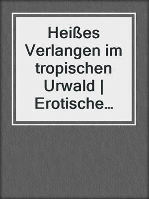 cover image of Heißes Verlangen im tropischen Urwald | Erotische Geschichte
