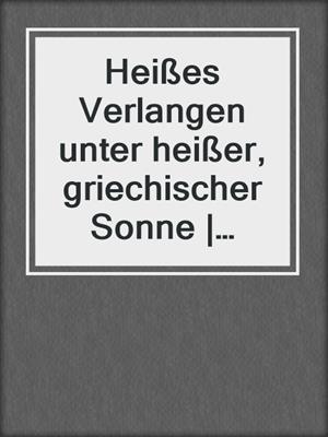 cover image of Heißes Verlangen unter heißer, griechischer Sonne | Erotische Bi-Sexgeschichten