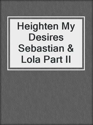 Heighten My Desires Sebastian & Lola Part II