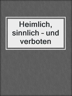 cover image of Heimlich, sinnlich – und verboten
