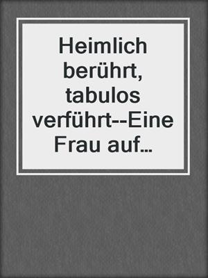 cover image of Heimlich berührt, tabulos verführt--Eine Frau auf Abwegen