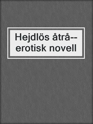 cover image of Hejdlös åtrå--erotisk novell