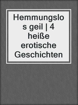 cover image of Hemmungslos geil | 4 heiße erotische Geschichten