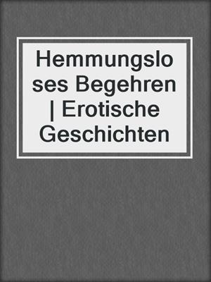 cover image of Hemmungsloses Begehren | Erotische Geschichten