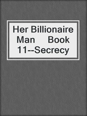 cover image of Her Billionaire Man     Book 11--Secrecy