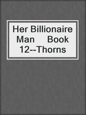 cover image of Her Billionaire Man     Book 12--Thorns