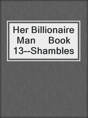 cover image of Her Billionaire Man     Book 13--Shambles