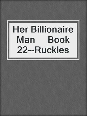 cover image of Her Billionaire Man     Book 22--Ruckles