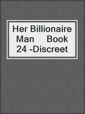 cover image of Her Billionaire Man     Book 24 -Discreet