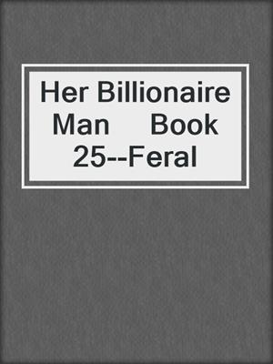 cover image of Her Billionaire Man     Book 25--Feral