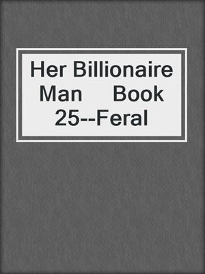 cover image of Her Billionaire Man     Book 25--Feral