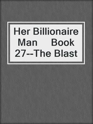 cover image of Her Billionaire Man     Book 27--The Blast