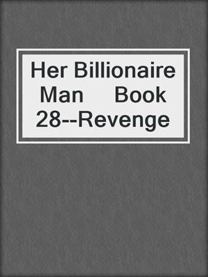 cover image of Her Billionaire Man     Book 28--Revenge