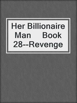 cover image of Her Billionaire Man     Book 28--Revenge