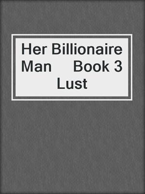cover image of Her Billionaire Man     Book 3  Lust
