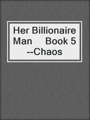 cover image of Her Billionaire Man     Book 5--Chaos