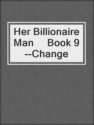 cover image of Her Billionaire Man     Book 9--Change