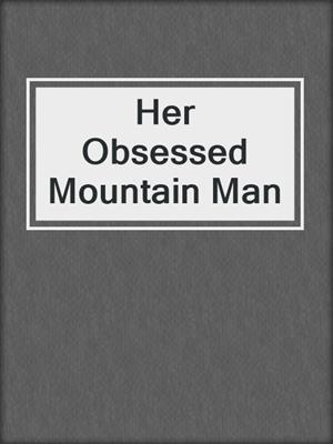 cover image of Her Obsessed Mountain Man