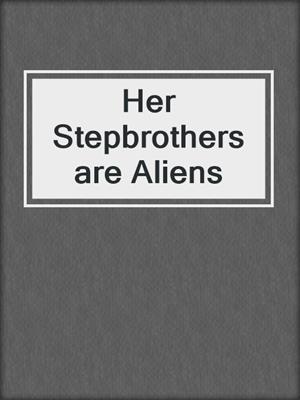 cover image of Her Stepbrothers are Aliens