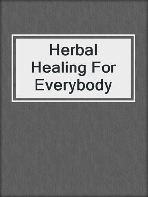 Herbal Healing For Everybody