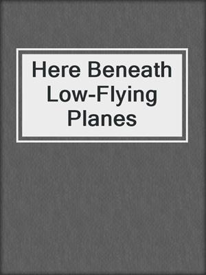 Here Beneath Low-Flying Planes