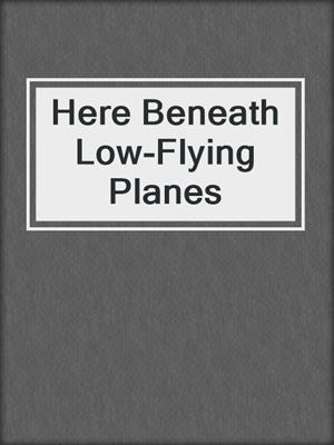 Here Beneath Low-Flying Planes