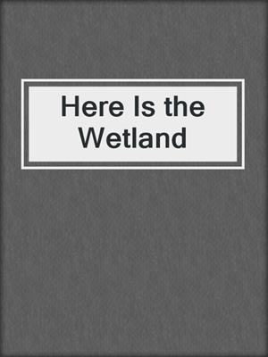 Here Is the Wetland