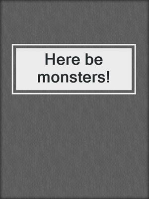Here be monsters!