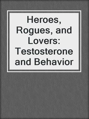 Heroes, Rogues, and Lovers: Testosterone and Behavior
