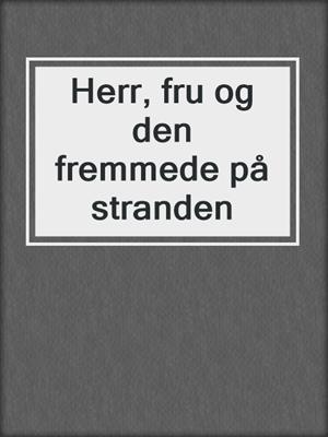 cover image of Herr, fru og den fremmede på stranden