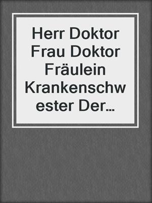 cover image of Herr Doktor Frau Doktor Fräulein Krankenschwester Der Patient