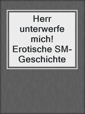 cover image of Herr unterwerfe mich! Erotische SM-Geschichte