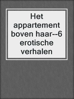 cover image of Het appartement boven haar--6 erotische verhalen