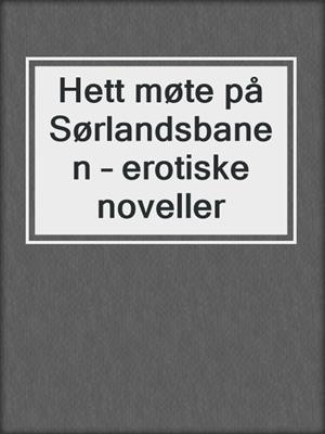cover image of Hett møte på Sørlandsbanen – erotiske noveller
