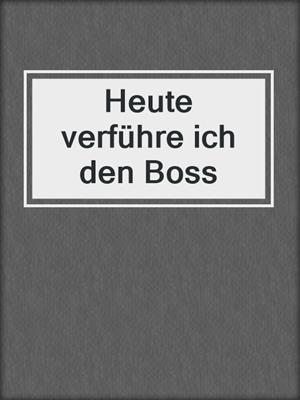 cover image of Heute verführe ich den Boss