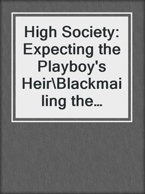 High Society: Expecting the Playboy's Heir\Blackmailing the Society Bride