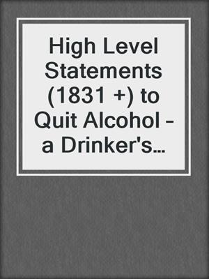 cover image of High Level Statements (1831 +) to Quit Alcohol – a Drinker's Tale