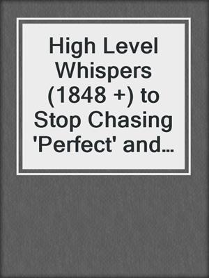 cover image of High Level Whispers (1848 +) to Stop Chasing 'Perfect' and Finally Achieve Your Greatest Goals