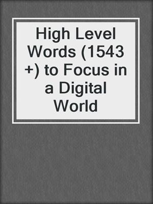 cover image of High Level Words (1543 +) to Focus in a Digital World