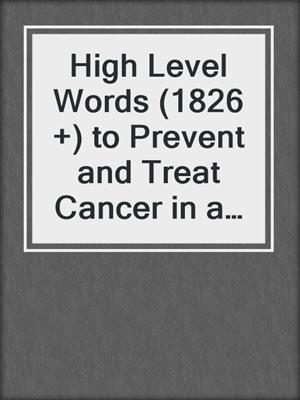 cover image of High Level Words (1826 +) to Prevent and Treat Cancer in a Natural Way