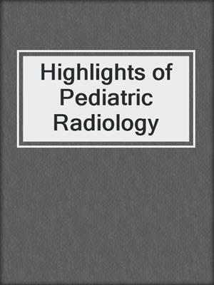 Highlights of Pediatric Radiology