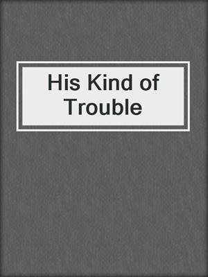 cover image of His Kind of Trouble