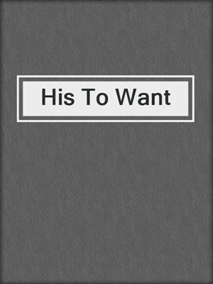 cover image of His To Want