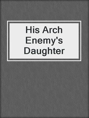 cover image of His Arch Enemy's Daughter